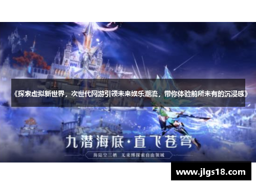 《探索虚拟新世界，次世代网游引领未来娱乐潮流，带你体验前所未有的沉浸感》