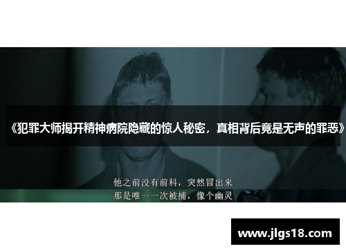 《犯罪大师揭开精神病院隐藏的惊人秘密，真相背后竟是无声的罪恶》